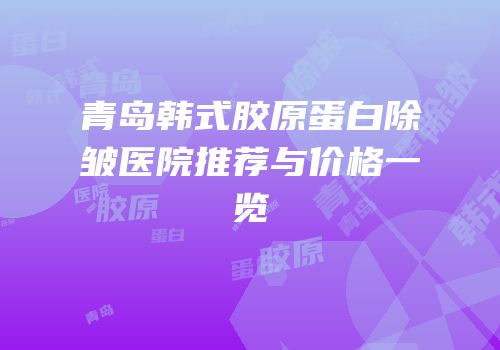青岛韩式胶原蛋白除皱医院推荐与价格一览