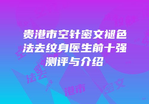 贵港市空针密文褪色法去纹身医生前十强测评与介绍