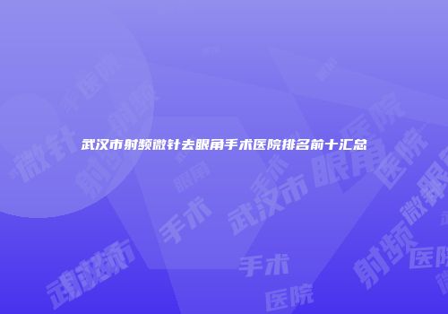 武汉市射频微针去眼角手术医院排名前十汇总