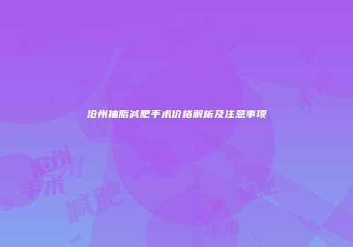 沧州抽脂减肥手术价格解析及注意事项
