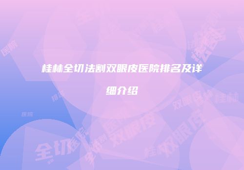 桂林全切法割双眼皮医院排名及详细介绍