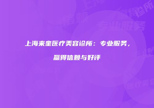上海来奎医疗美容诊所：专业服务，赢得信赖与好评