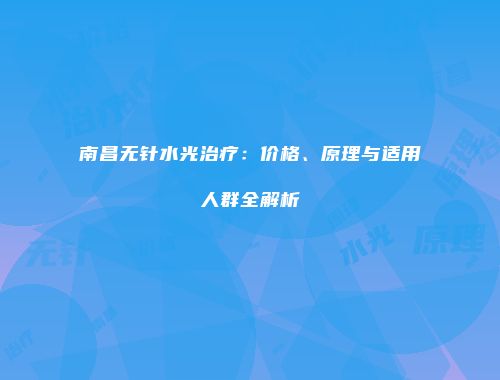 南昌无针水光治疗：价格、原理与适用人群全解析