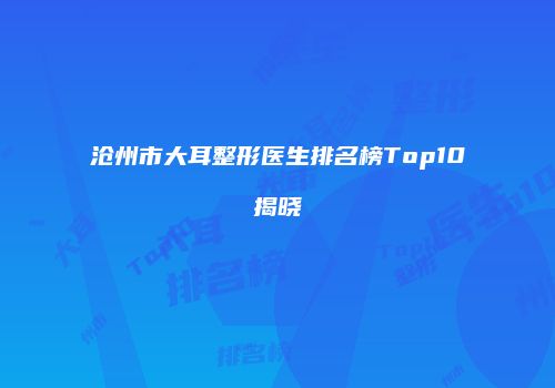 沧州市大耳整形医生排名榜Top10揭晓