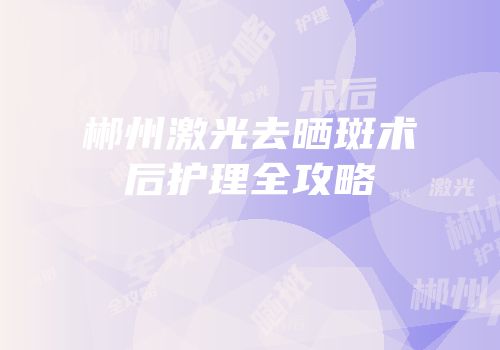 郴州激光去晒斑术后护理全攻略