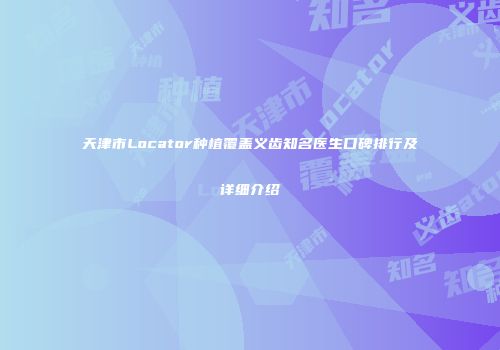 天津市Locator种植覆盖义齿知名医生口碑排行及详细介绍