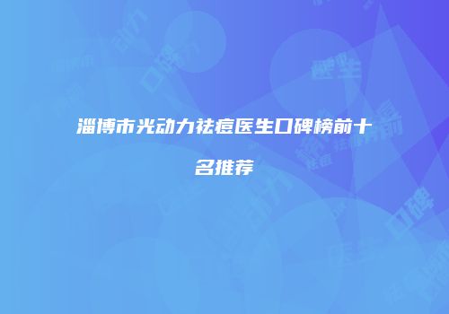 淄博市光动力祛痘医生口碑榜前十名推荐