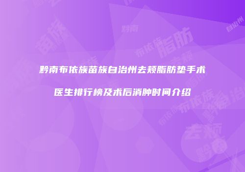 黔南布依族苗族自治州去颊脂肪垫手术医生排行榜及术后消肿时间介绍
