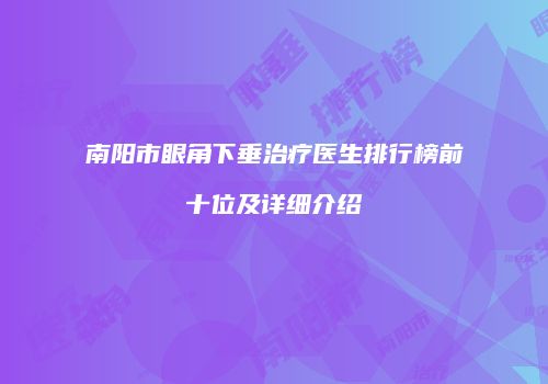 南阳市眼角下垂治疗医生排行榜前十位及详细介绍