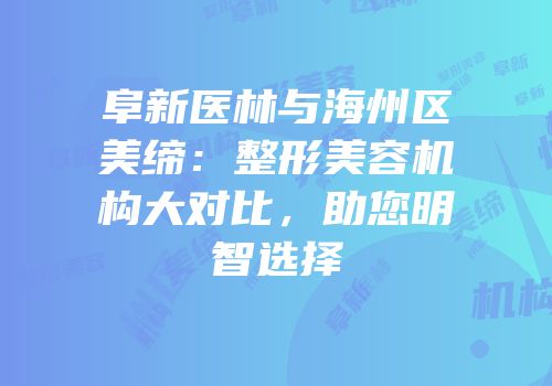 阜新医林与海州区美缔：整形美容机构大对比，助您明智选择