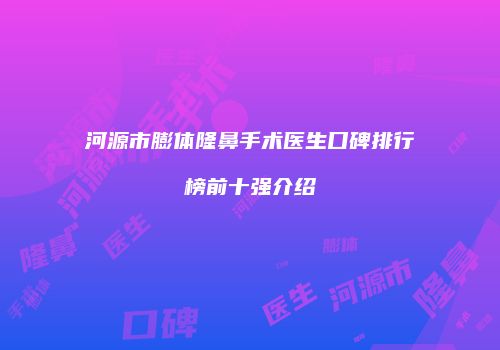 河源市膨体隆鼻手术医生口碑排行榜前十强介绍