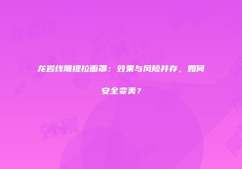 龙岩线雕提拉面罩：效果与风险并存，如何安全变美？