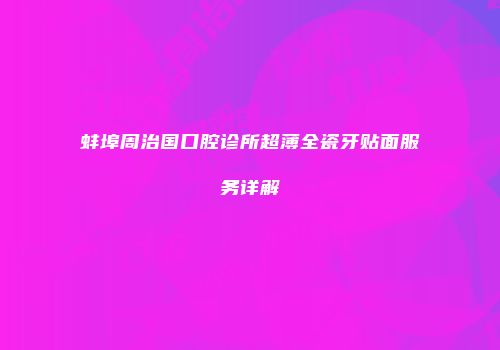 蚌埠周治国口腔诊所超薄全瓷牙贴面服务详解