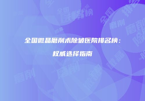 全国微晶磨削术除皱医院排名榜：权威选择指南