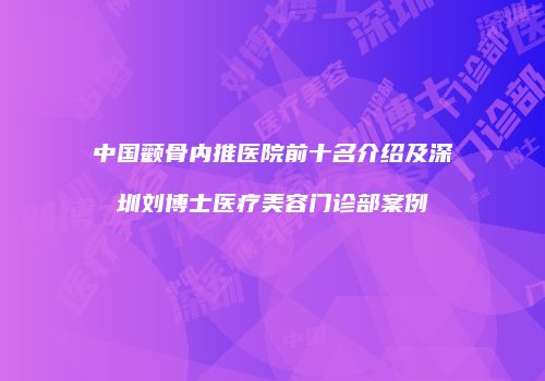 中国颧骨内推医院前十名介绍及深圳刘博士医疗美容门诊部案例
