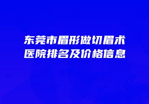 东莞市眉形做切眉术医院排名及价格信息