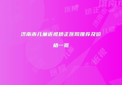 济南市儿童近视矫正医院推荐及价格一览