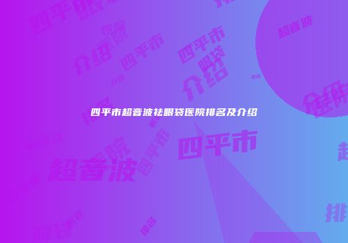 四平市超音波祛眼袋医院排名及介绍