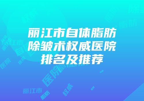 丽江市自体脂肪除皱术权威医院排名及推荐