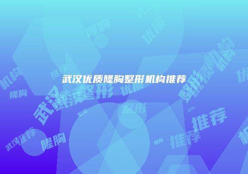 武汉优质隆胸整形机构推荐