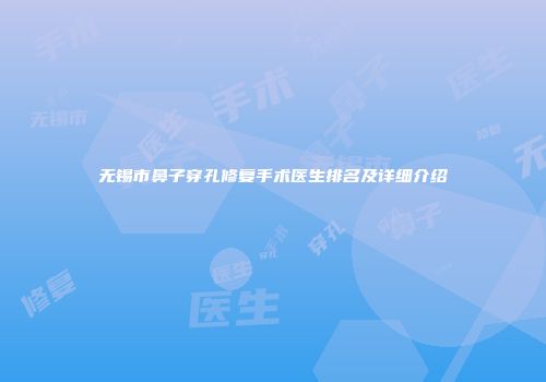 无锡市鼻子穿孔修复手术医生排名及详细介绍