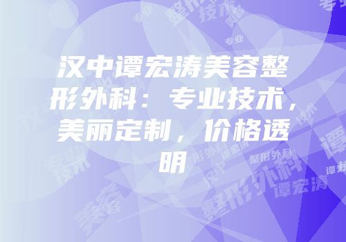 汉中谭宏涛美容整形外科：专业技术，美丽定制，价格透明