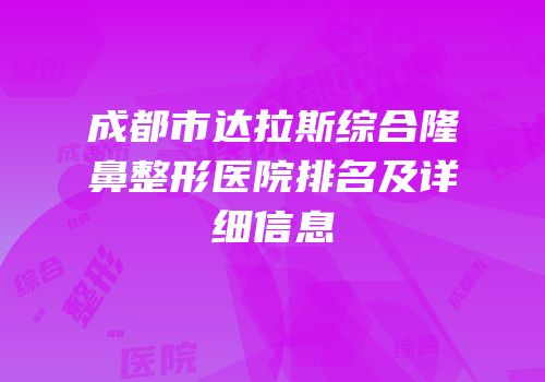 成都市达拉斯综合隆鼻整形医院排名及详细信息