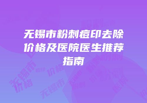 无锡市粉刺痘印去除价格及医院医生推荐指南