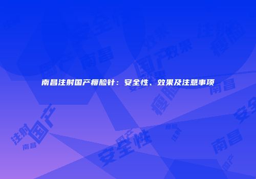 南昌注射国产瘦脸针：安全性、效果及注意事项