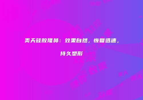 美天硅胶隆鼻：效果自然，恢复迅速，持久塑形