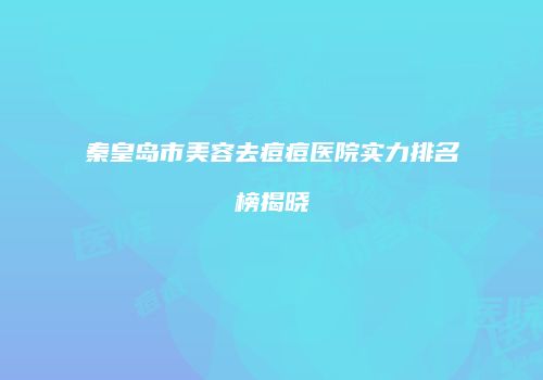 秦皇岛市美容去痘痘医院实力排名榜揭晓
