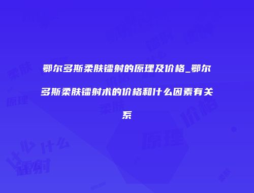鄂尔多斯柔肤镭射的原理及价格_鄂尔多斯柔肤镭射术的价格和什么因素有关系