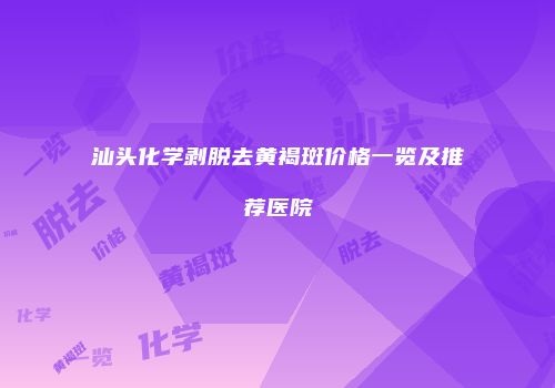 汕头化学剥脱去黄褐斑价格一览及推荐医院