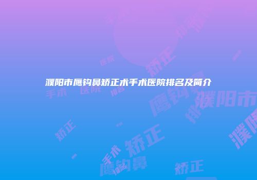 濮阳市鹰钩鼻矫正术手术医院排名及简介