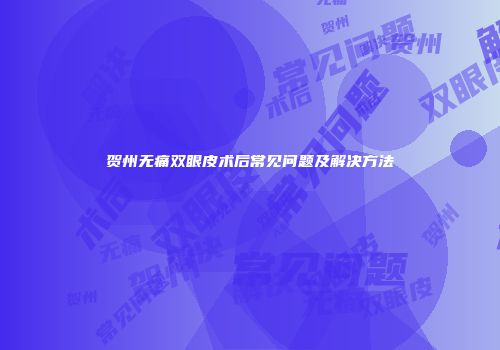 贺州无痛双眼皮术后常见问题及解决方法