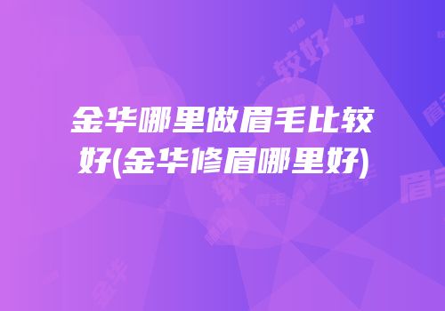 金华哪里做眉毛比较好(金华修眉哪里好)