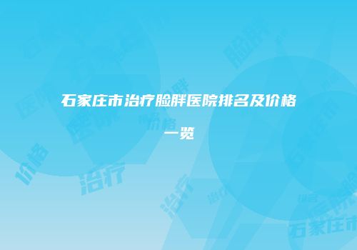 石家庄市治疗脸胖医院排名及价格一览