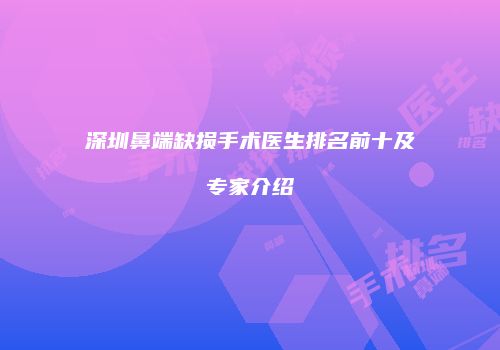 深圳鼻端缺损手术医生排名前十及专家介绍