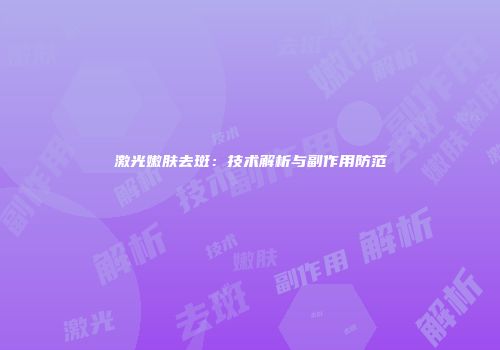 激光嫩肤去斑：技术解析与副作用防范