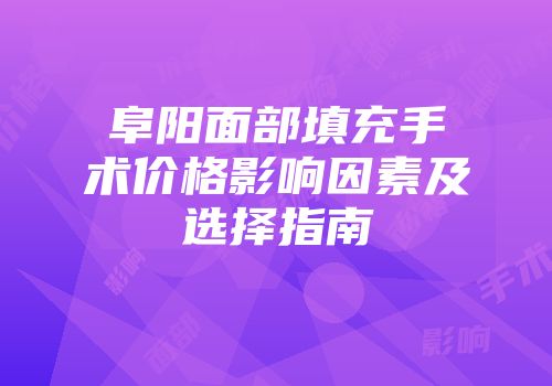 阜阳面部填充手术价格影响因素及选择指南