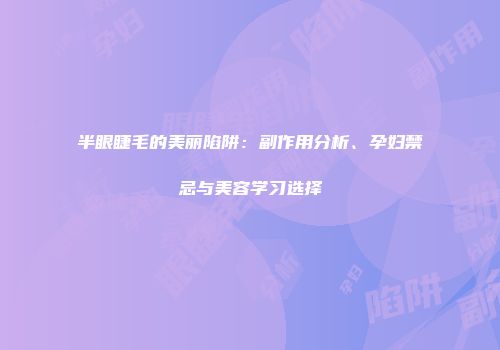 半眼睫毛的美丽陷阱：副作用分析、孕妇禁忌与美容学习选择