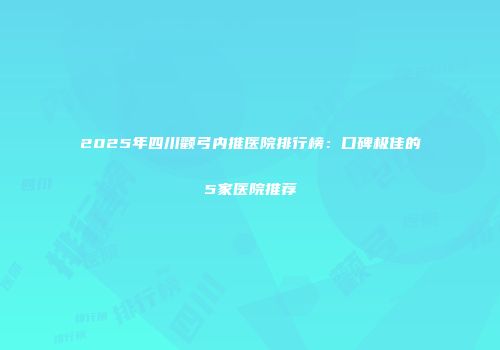 2025年四川颧弓内推医院排行榜：口碑极佳的5家医院推荐