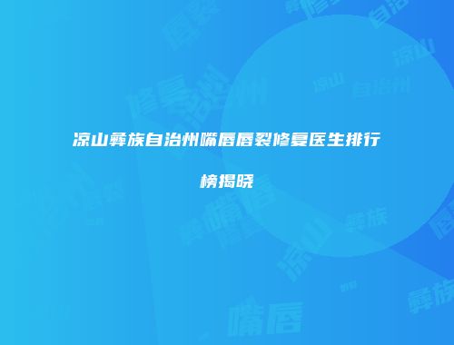 凉山彝族自治州嘴唇唇裂修复医生排行榜揭晓