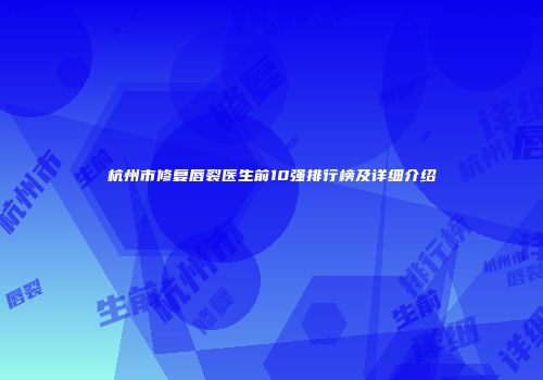 杭州市修复唇裂医生前10强排行榜及详细介绍