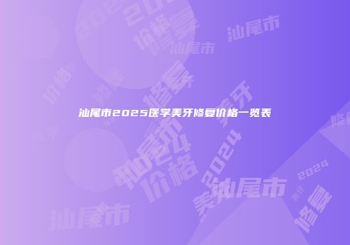 汕尾市2025医学美牙修复价格一览表