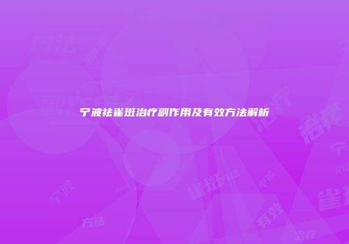 宁波祛雀斑治疗副作用及有效方法解析