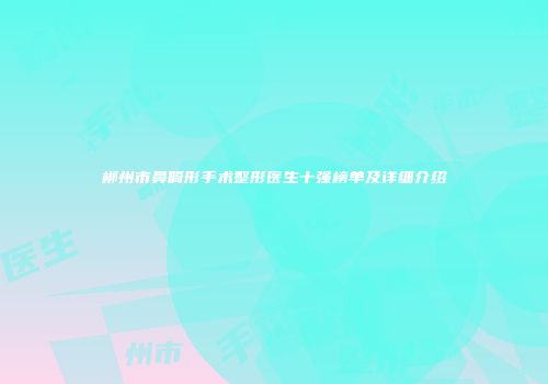 郴州市鼻畸形手术整形医生十强榜单及详细介绍