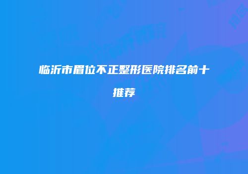 临沂市眉位不正整形医院排名前十推荐