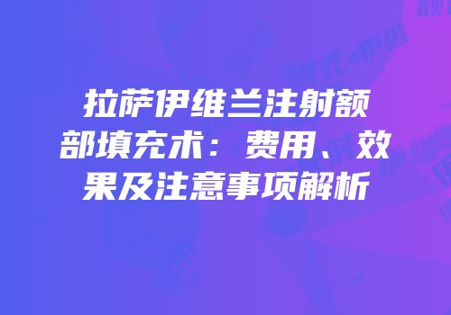 拉萨伊维兰注射额部填充术：费用、效果及注意事项解析