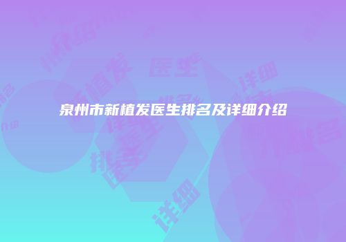 泉州市新植发医生排名及详细介绍